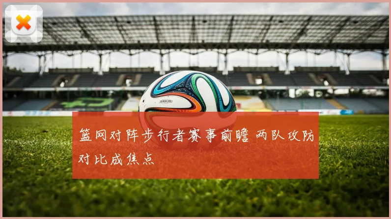 篮网对阵步行者赛事前瞻 两队攻防对比成焦点
