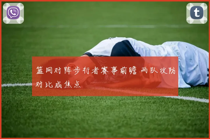 篮网对阵步行者赛事前瞻 两队攻防对比成焦点
