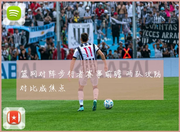 篮网对阵步行者赛事前瞻 两队攻防对比成焦点