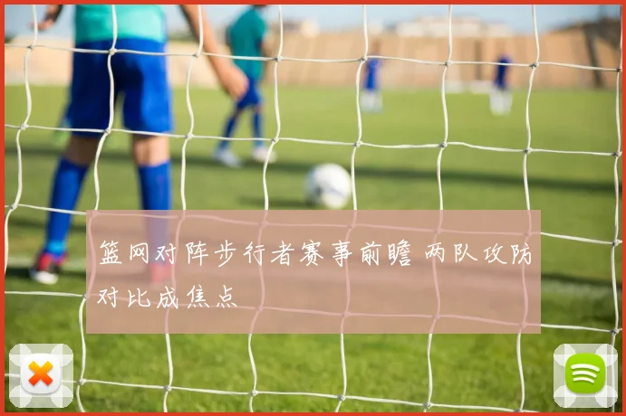 篮网对阵步行者赛事前瞻 两队攻防对比成焦点
