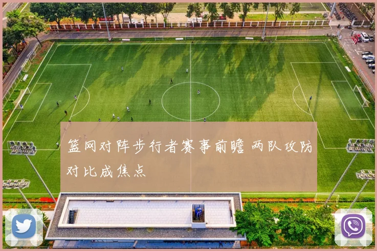 篮网对阵步行者赛事前瞻 两队攻防对比成焦点