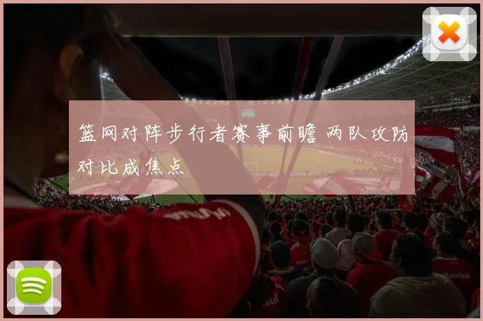 篮网对阵步行者赛事前瞻 两队攻防对比成焦点