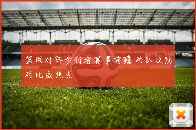 篮网对阵步行者赛事前瞻 两队攻防对比成焦点