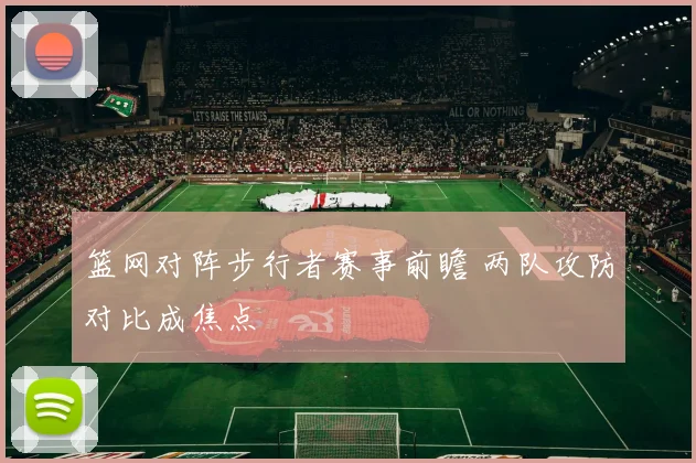 篮网对阵步行者赛事前瞻 两队攻防对比成焦点