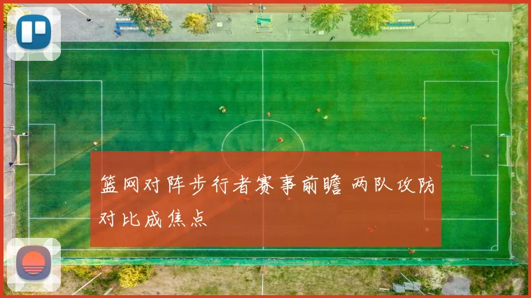 篮网对阵步行者赛事前瞻 两队攻防对比成焦点