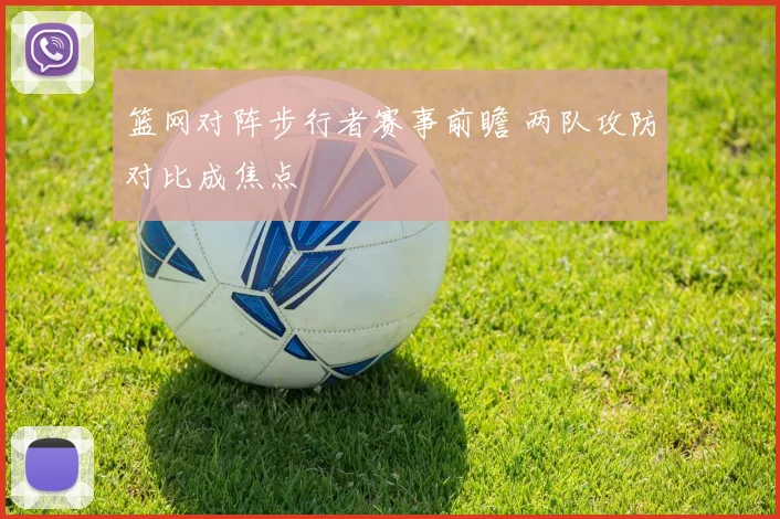 篮网对阵步行者赛事前瞻 两队攻防对比成焦点