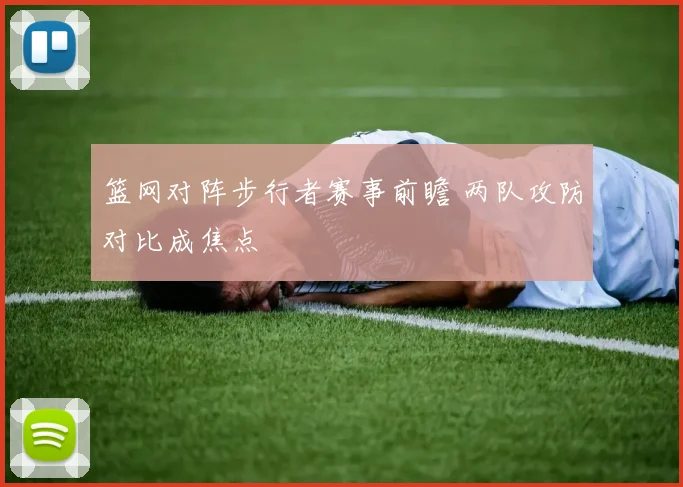 篮网对阵步行者赛事前瞻 两队攻防对比成焦点