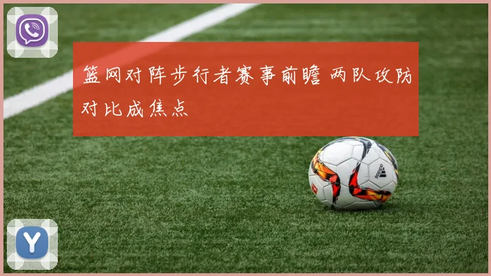 篮网对阵步行者赛事前瞻 两队攻防对比成焦点