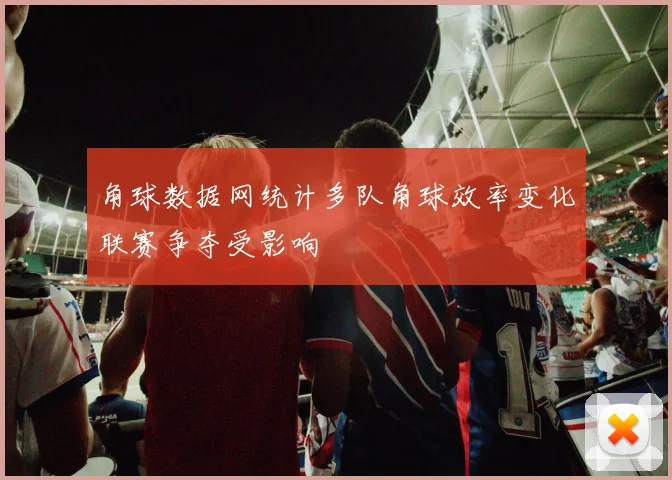 角球数据网统计多队角球效率变化联赛争夺受影响