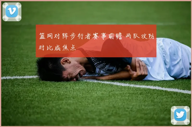 篮网对阵步行者赛事前瞻 两队攻防对比成焦点