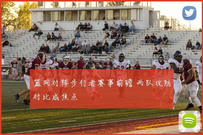 篮网对阵步行者赛事前瞻 两队攻防对比成焦点