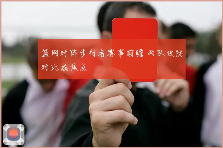 篮网对阵步行者赛事前瞻 两队攻防对比成焦点