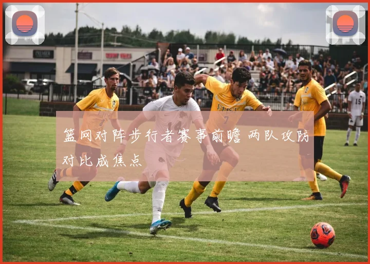 篮网对阵步行者赛事前瞻 两队攻防对比成焦点