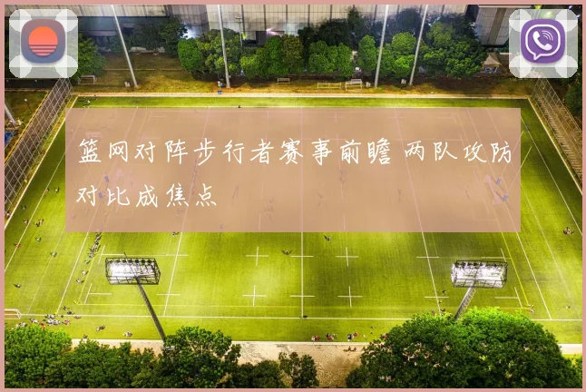 篮网对阵步行者赛事前瞻 两队攻防对比成焦点