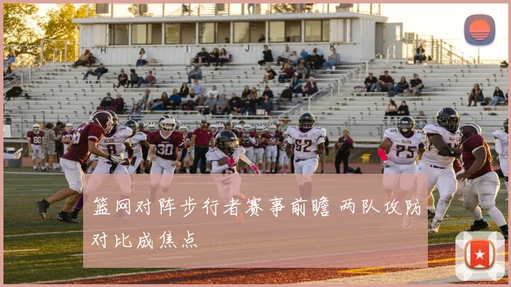 篮网对阵步行者赛事前瞻 两队攻防对比成焦点