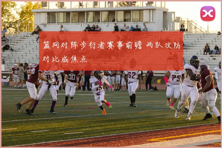篮网对阵步行者赛事前瞻 两队攻防对比成焦点