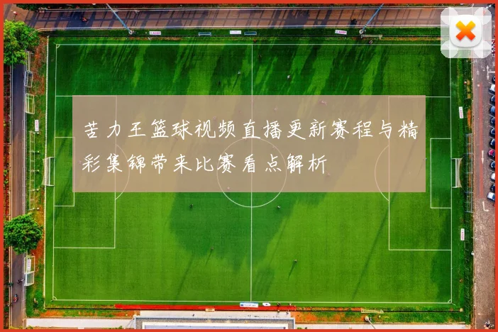 苦力王篮球视频直播更新赛程与精彩集锦带来比赛看点解析