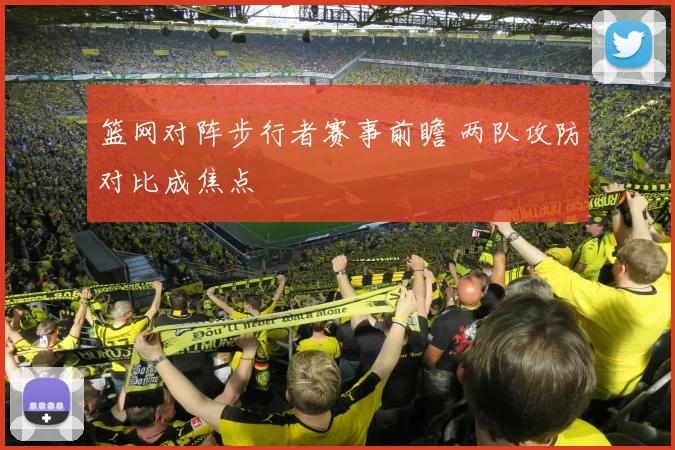 篮网对阵步行者赛事前瞻 两队攻防对比成焦点