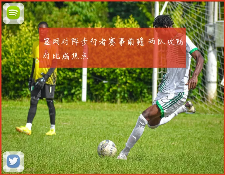 篮网对阵步行者赛事前瞻 两队攻防对比成焦点