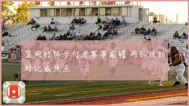 篮网对阵步行者赛事前瞻 两队攻防对比成焦点