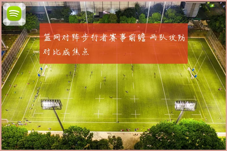 篮网对阵步行者赛事前瞻 两队攻防对比成焦点