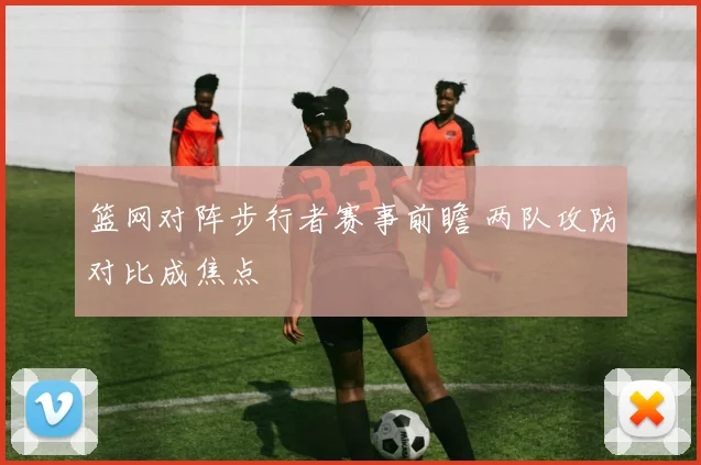 篮网对阵步行者赛事前瞻 两队攻防对比成焦点
