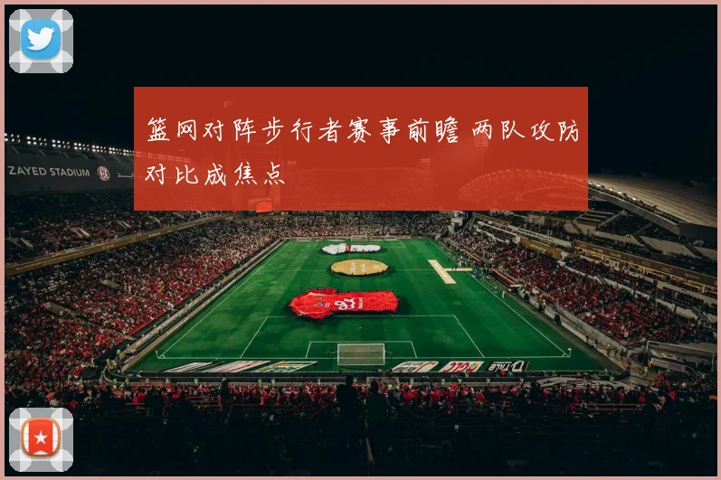 篮网对阵步行者赛事前瞻 两队攻防对比成焦点