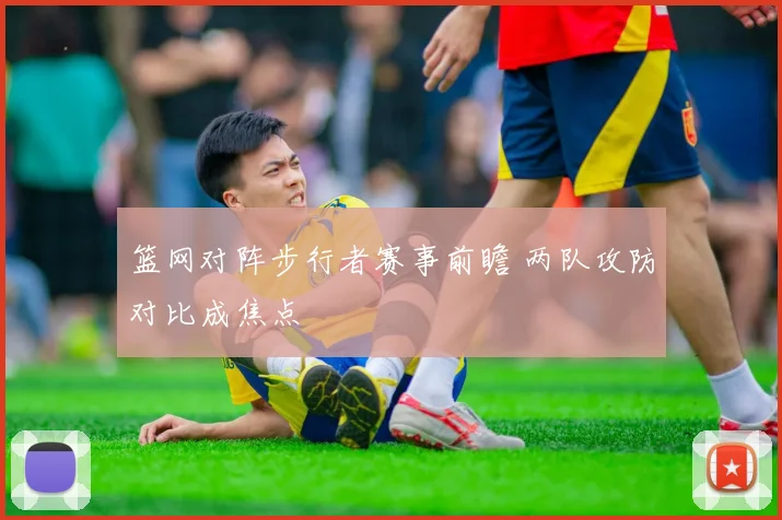 篮网对阵步行者赛事前瞻 两队攻防对比成焦点