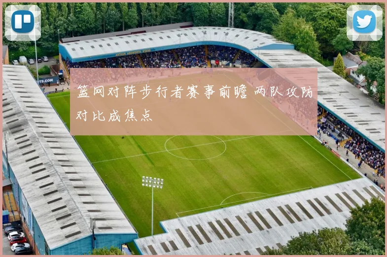 篮网对阵步行者赛事前瞻 两队攻防对比成焦点