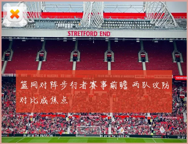 篮网对阵步行者赛事前瞻 两队攻防对比成焦点