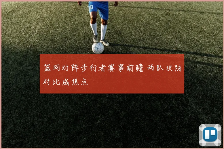 篮网对阵步行者赛事前瞻 两队攻防对比成焦点