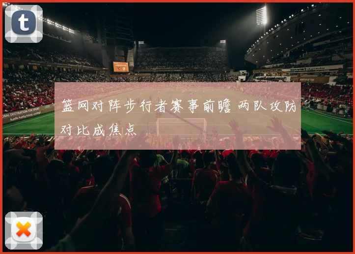 篮网对阵步行者赛事前瞻 两队攻防对比成焦点