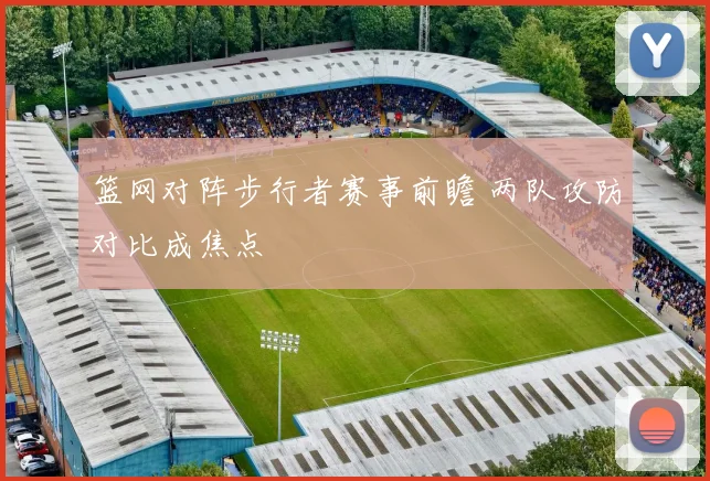 篮网对阵步行者赛事前瞻 两队攻防对比成焦点