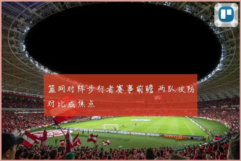 篮网对阵步行者赛事前瞻 两队攻防对比成焦点