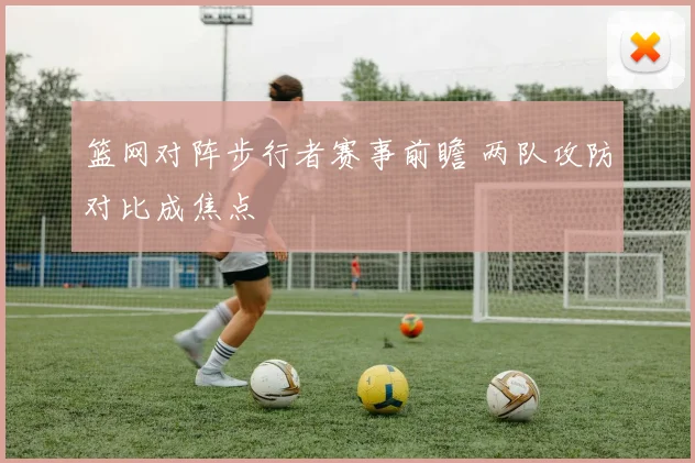 篮网对阵步行者赛事前瞻 两队攻防对比成焦点
