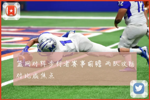篮网对阵步行者赛事前瞻 两队攻防对比成焦点