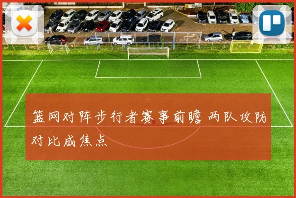 篮网对阵步行者赛事前瞻 两队攻防对比成焦点