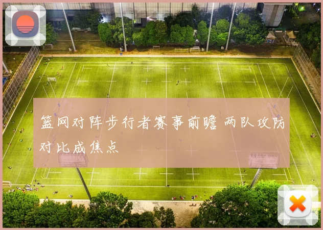 篮网对阵步行者赛事前瞻 两队攻防对比成焦点