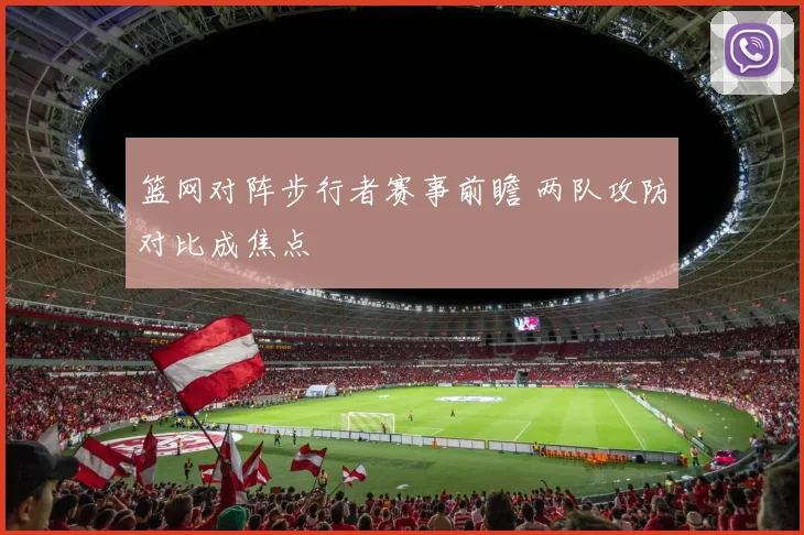 篮网对阵步行者赛事前瞻 两队攻防对比成焦点