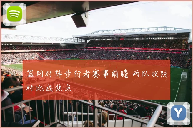 篮网对阵步行者赛事前瞻 两队攻防对比成焦点