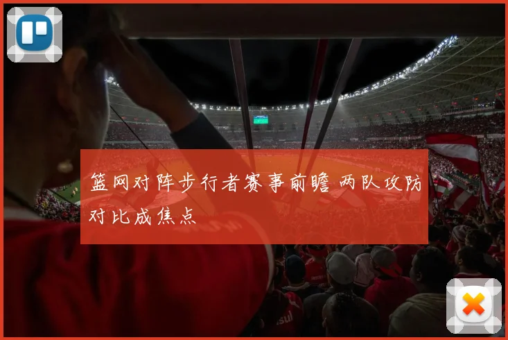 篮网对阵步行者赛事前瞻 两队攻防对比成焦点