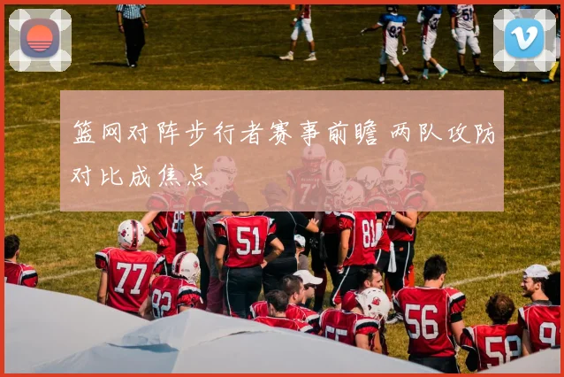 篮网对阵步行者赛事前瞻 两队攻防对比成焦点