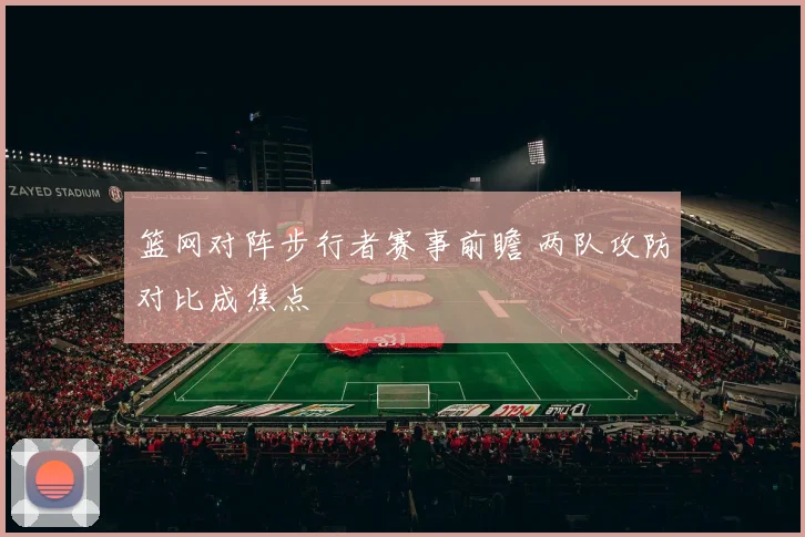 篮网对阵步行者赛事前瞻 两队攻防对比成焦点