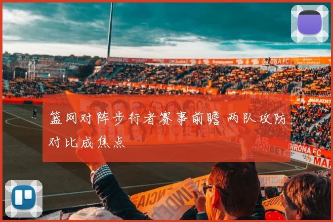 篮网对阵步行者赛事前瞻 两队攻防对比成焦点