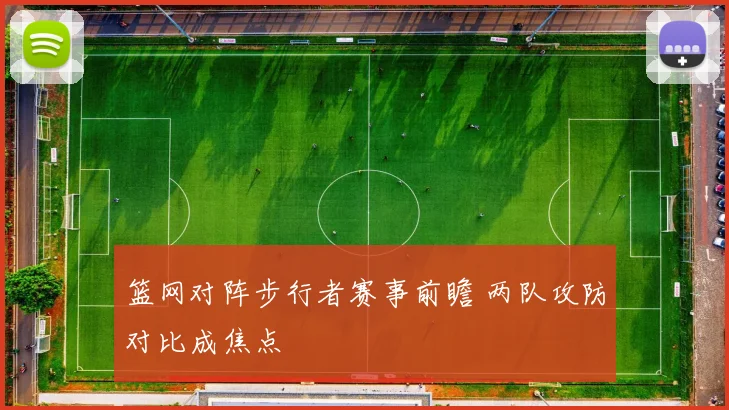 篮网对阵步行者赛事前瞻 两队攻防对比成焦点