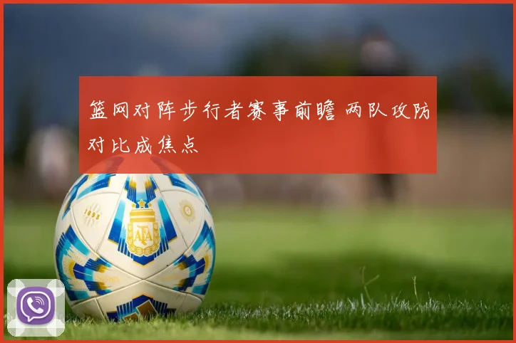 篮网对阵步行者赛事前瞻 两队攻防对比成焦点