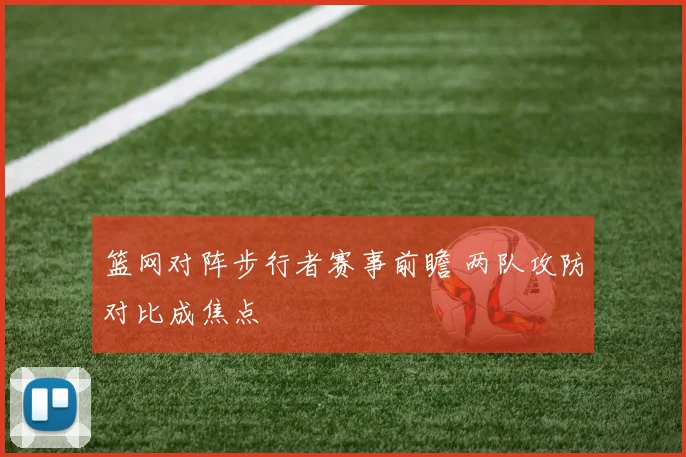篮网对阵步行者赛事前瞻 两队攻防对比成焦点