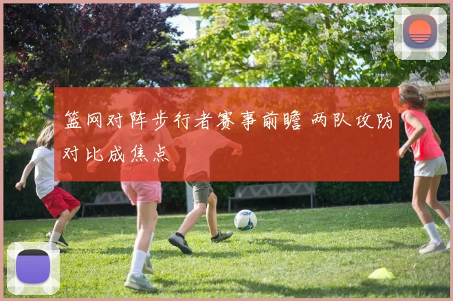 篮网对阵步行者赛事前瞻 两队攻防对比成焦点