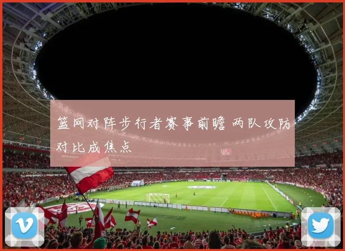 篮网对阵步行者赛事前瞻 两队攻防对比成焦点