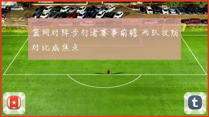篮网对阵步行者赛事前瞻 两队攻防对比成焦点